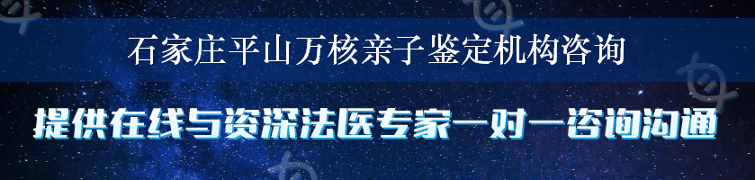 石家庄平山万核亲子鉴定机构咨询